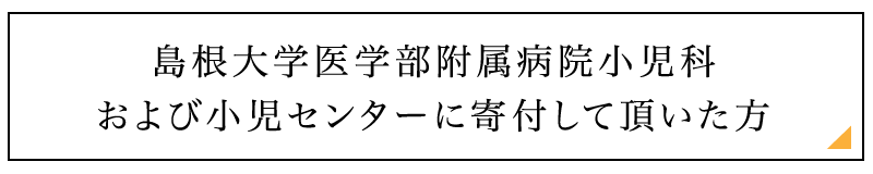島根大学医学部附属病院小児科および小児センターに寄付して頂いた方